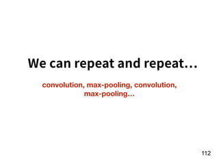 !112
convolution, max-pooling, convolution,  
max-pooling…
We can repeat and repeat
 