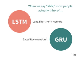 !132
LSTM
GRU
Long Short Term Memory
Gated Recurrent Unit
When we say “RNN,” most people
actually think of
 