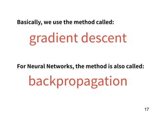 !17
Basically, we use the method called:
gradient descent
For Neural Networks, the method is also called:
backpropagation
 