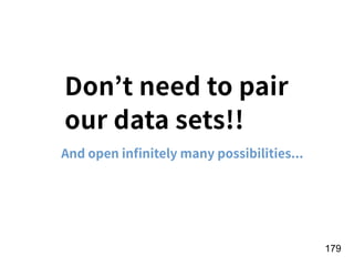 !179
Don’t need to pair
our data sets!!
And open inﬁnitely many possibilities...
 
