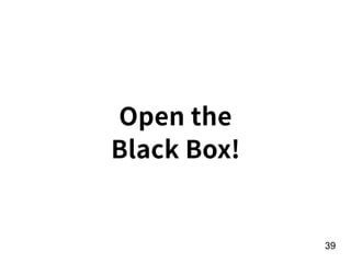Open the
Black Box!
!39
 