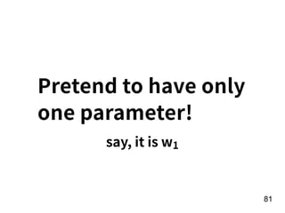 !81
Pretend to have only
one parameter!
say, it is w1
 
