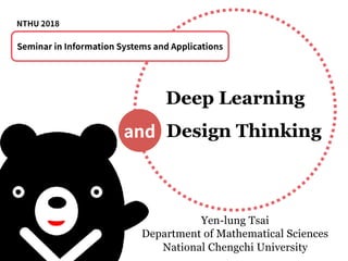 Deep Learning
Yen-lung Tsai 
Department of Mathematical Sciences
National Chengchi University
and
Seminar in Information Systems and Applications
Design Thinking
NTHU 2018
 