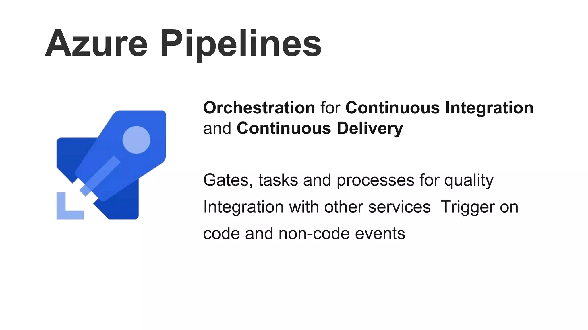 Azure Pipelines
Orchestration for Continuous Integration
and Continuous Delivery
Gates, tasks and processes for quality
Integration with other services Trigger on
code and non-code events
 
