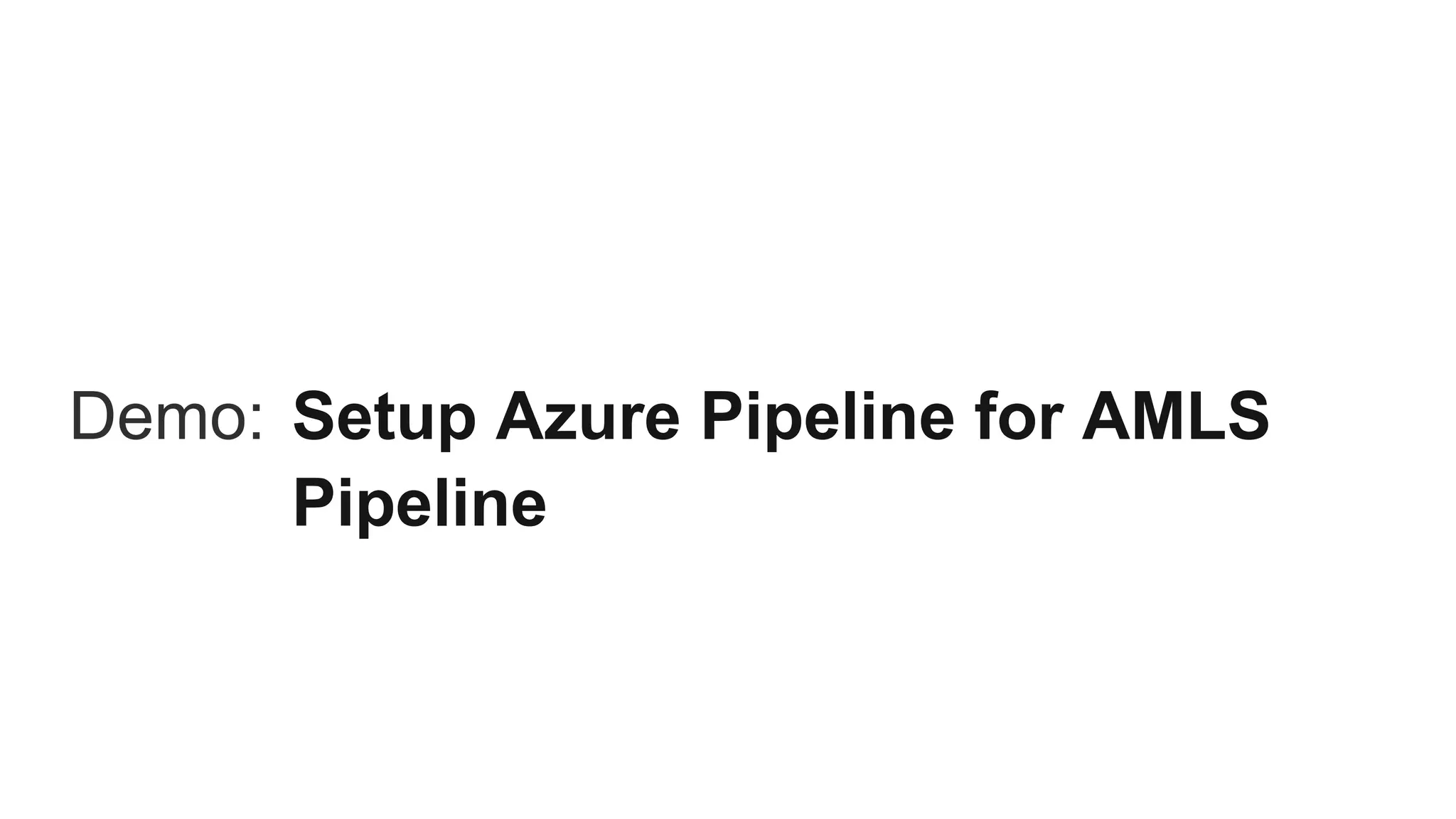 Demo: Setup Azure Pipeline for AMLS
Pipeline
 