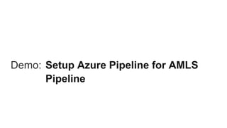 Demo: Setup Azure Pipeline for AMLS
Pipeline
 