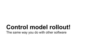 Control model rollout!
The same way you do with other software
 