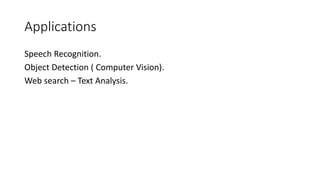 Applications
Speech Recognition.
Object Detection ( Computer Vision).
Web search – Text Analysis.
 