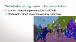 15
Multi-Instance Segmentor - Implementation
▪Common / Simple implementation – MRCNN
▪Detectoron2 - Good implementation by Facebook
 
