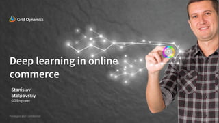 Deep learning in online
commerce
Privileged and Confidential
Stanislav
Stolpovskiy
GD Engineer
 
