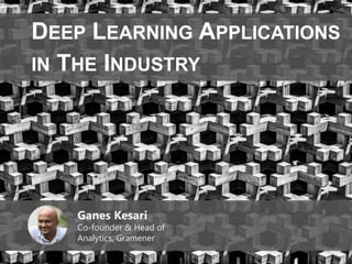 1
DEEP LEARNING APPLICATIONS
IN THE INDUSTRY
Ganes Kesari
Co-founder & Head of
Analytics, Gramener
 