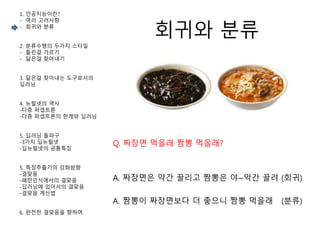 회귀와 분류
1. 인공지능이란?
- 여러 고려사항
- 회귀와 분류
2. 분류수행의 두가지 스타일
- 틀린걸 가르기
- 닮은걸 찾아내기
3. 닮은걸 찾아내는 도구로서의
딥러닝
4. 뉴럴넷의 역사
-다층 퍼셉트론
-다층 퍼셉트론의 한계와 딥러닝
5. 딥러닝 돌파구
-3가지 딥뉴럴넷
-딥뉴럴넷의 공통특징
5. 특징추출기의 강화방향
-결맞음
-패턴인식에서의 결맞음
-딥러닝에 있어서의 결맞음
-결맞음 계산법
6. 완전한 결맞음을 향하여
Q. 짜장면 먹을래 짬뽕 먹을래?
A. 짜장면은 약간 끌리고 짬뽕은 야~악간 끌려 (회귀)
A. 짬뽕이 짜장면보다 더 좋으니 짬뽕 먹을래 (분류)
 