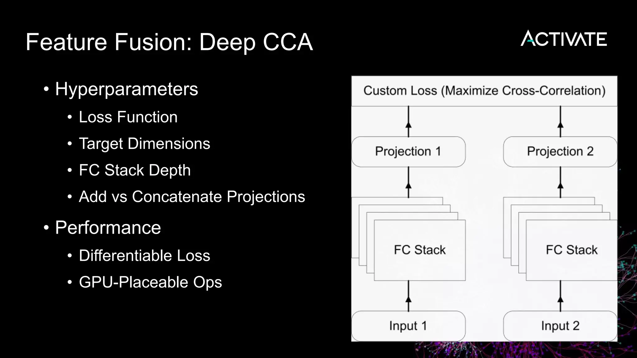 Feature Fusion: Deep CCA
• Hyperparameters
• Loss Function
• Target Dimensions
• FC Stack Depth
• Add vs Concatenate Projections
• Performance
• Differentiable Loss
• GPU-Placeable Ops
 