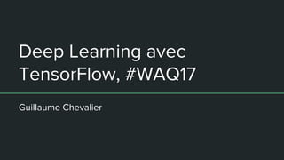 Deep Learning avec
TensorFlow, #WAQ17
Guillaume Chevalier
 