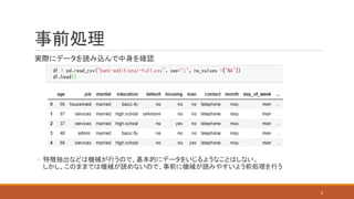 事前処理
実際にデータを読み込んで中身を確認
◦ 特徴抽出などは機械が行うので、基本的にデータをいじるようなことはしない。
しかし、このままでは機械が読めないので、事前に機械が読みやすいよう前処理を行う
8
 