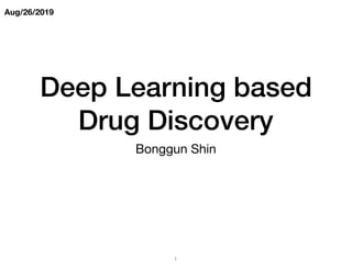 Aug/26/2019
Deep Learning based
Drug Discovery
Bonggun Shin
1
 