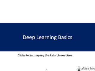 1
Deep Learning Basics
Slides to accompany the Pytorch exercises
 