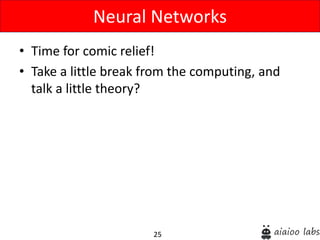 25
• Time for comic relief!
• Take a little break from the computing, and
talk a little theory?
Neural Networks
 