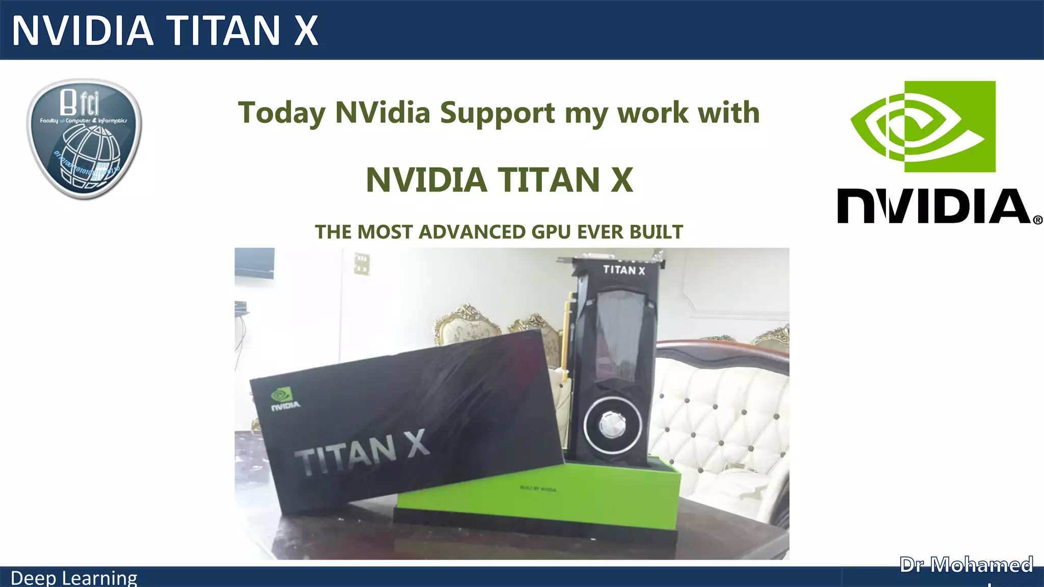 Deep Learning
Today NVidia Support my work with
NVIDIA TITAN X
THE MOST ADVANCED GPU EVER BUILT
 