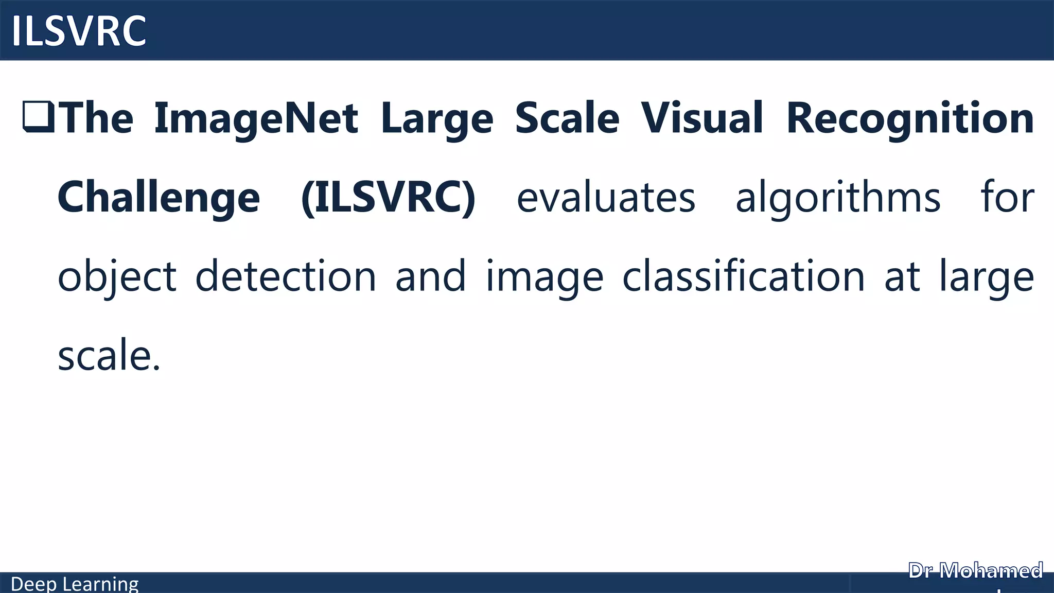 Deep Learning
The ImageNet Large Scale Visual Recognition
Challenge (ILSVRC) evaluates algorithms for
object detection and image classification at large
scale.
 