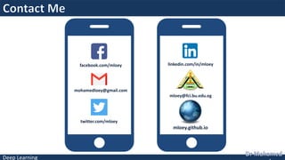 Deep Learning
facebook.com/mloey
mohamedloey@gmail.com
twitter.com/mloey
linkedin.com/in/mloey
mloey@fci.bu.edu.eg
mloey.github.io
 