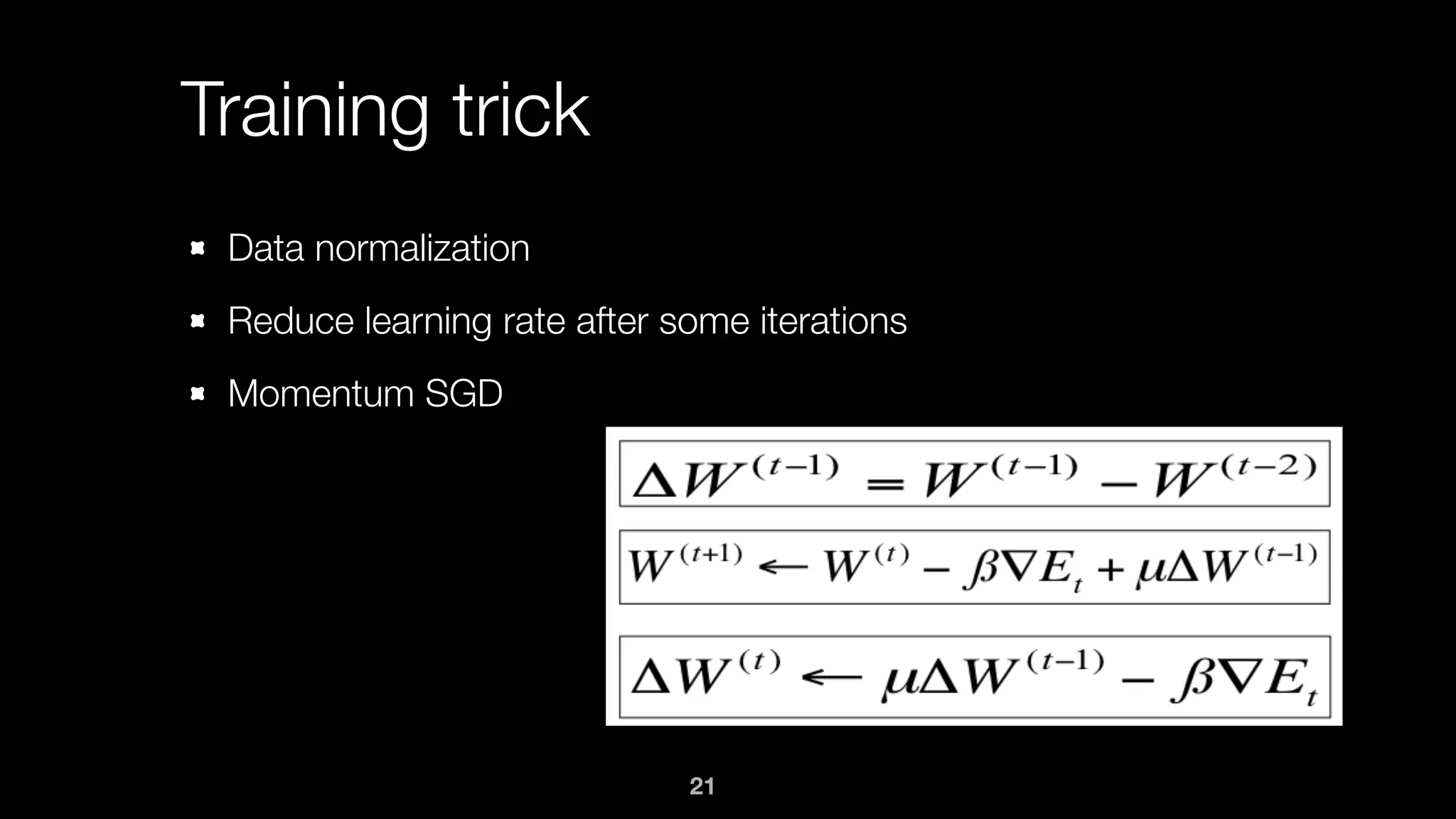 Training trick
Data normalization
Reduce learning rate after some iterations
Momentum SGD
21
 