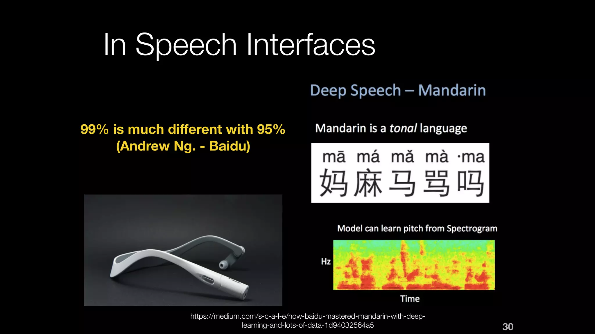 In Speech Interfaces
99% is much diﬀerent with 95%
(Andrew Ng. - Baidu)
https://medium.com/s-c-a-l-e/how-baidu-mastered-mandarin-with-deep-
learning-and-lots-of-data-1d94032564a5 30
 