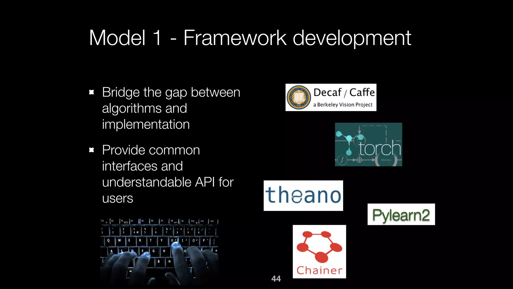 Model 1 - Framework development
Bridge the gap between
algorithms and
implementation
Provide common
interfaces and
understandable API for
users
Pylearn2
44
 