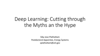 Deep Learning: Cutting through
the Myths an the Hype
Siby Jose Plathottam
Postdoctoral Appointee, Energy Systems
splathottam@anl.gov
 