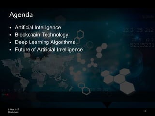 9 Nov 2017
Blockchain
Agenda
 Artificial Intelligence
 Blockchain Technology
 Deep Learning Algorithms
 Future of Arti...