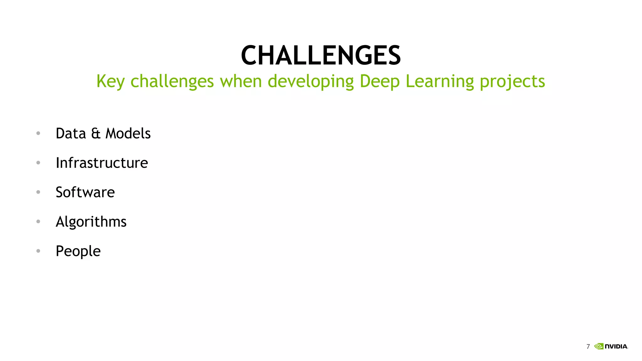 7
CHALLENGES
Key challenges when developing Deep Learning projects
• Data & Models
• Infrastructure
• Software
• Algorithms
• People
 