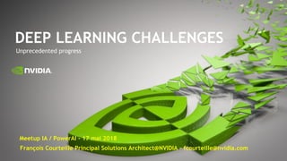 Unprecedented progress
DEEP LEARNING CHALLENGES
François Courteille Principal Solutions Architect@NVIDIA – fcourteille@nvidia.com
Meetup IA / PowerAI - 17 mai 2018
 