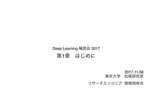 Deep Learning 輪読会 2017 
第1章　はじめに
2017.11.06 
東京大学　松尾研究室
リサーチエンジニア 曽根岡侑也
 