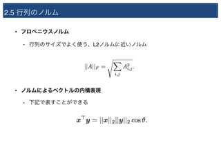 2.5 行列のノルム
• フロベニウスノルム
- 行列のサイズでよく使う、L2ノルムに近いノルム
• ノルムによるベクトルの内積表現
- 下記で表すことができる
 