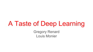 Louis Monier
@louis_monier
https://www.linkedin.com/in/louismonier
A Taste of Deep Learning
You can do it !
Gregory Renard
@redo
https://www.linkedin.com/in/gregoryrenard
Class 0 - Q1 - 2016
 