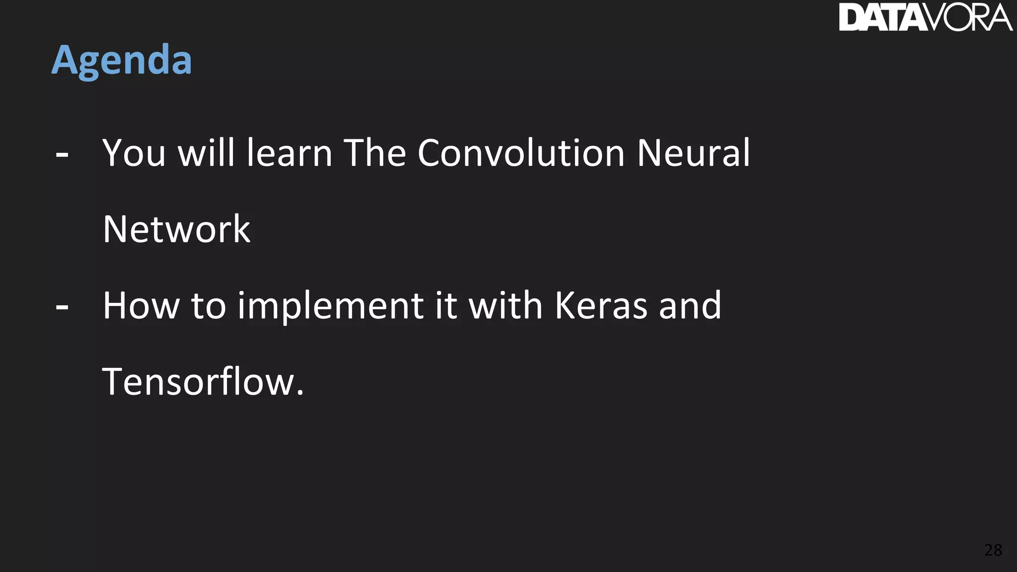 - You will learn The Convolution Neural
Network
- How to implement it with Keras and
Tensorflow.
Agenda
28
 