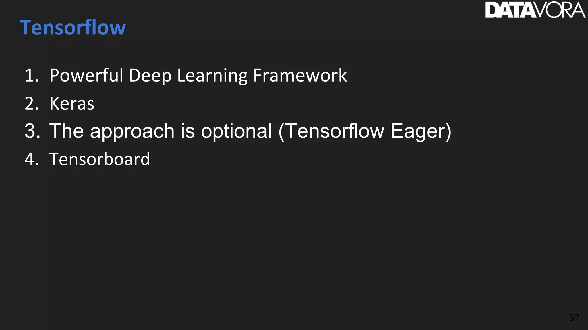 Tensorflow
1. Powerful Deep Learning Framework
2. Keras
3. The approach is optional (Tensorflow Eager)
4. Tensorboard
57
 