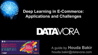 Deep Learning in E-Commerce:
Applications and Challenges
A guide by Houda Bakir
houda.bakir@datavora.com
 