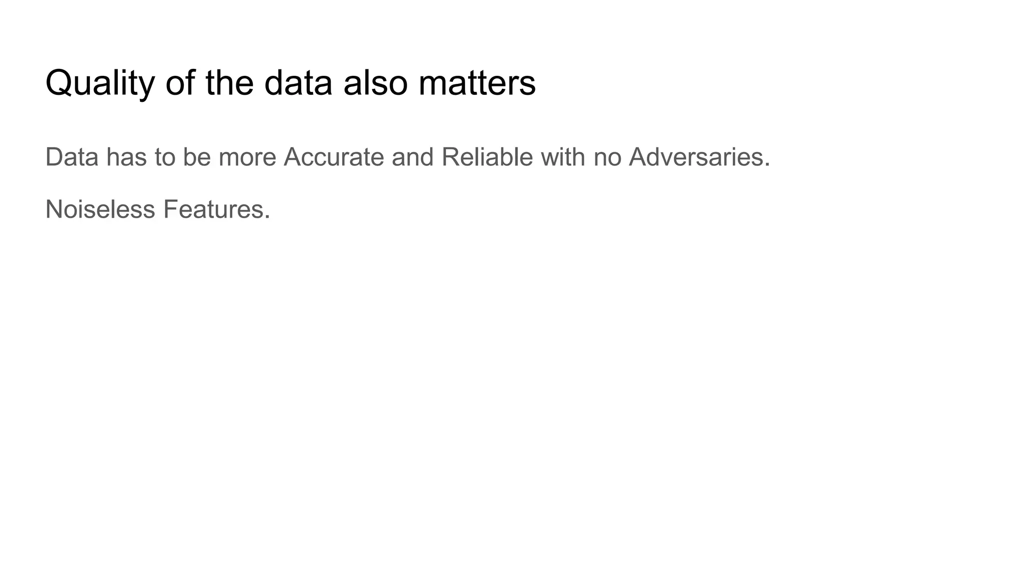 Quality of the data also matters
Data has to be more Accurate and Reliable with no Adversaries.
Noiseless Features.
 