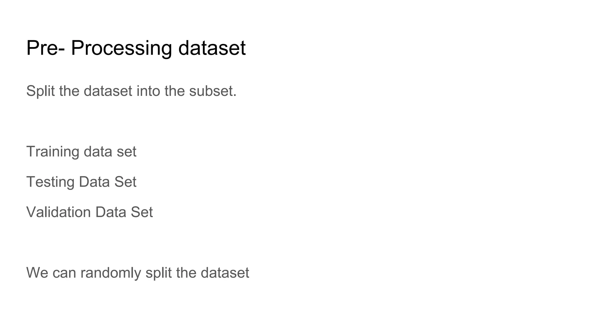Pre- Processing dataset
Split the dataset into the subset.
Training data set
Testing Data Set
Validation Data Set
We can randomly split the dataset
 