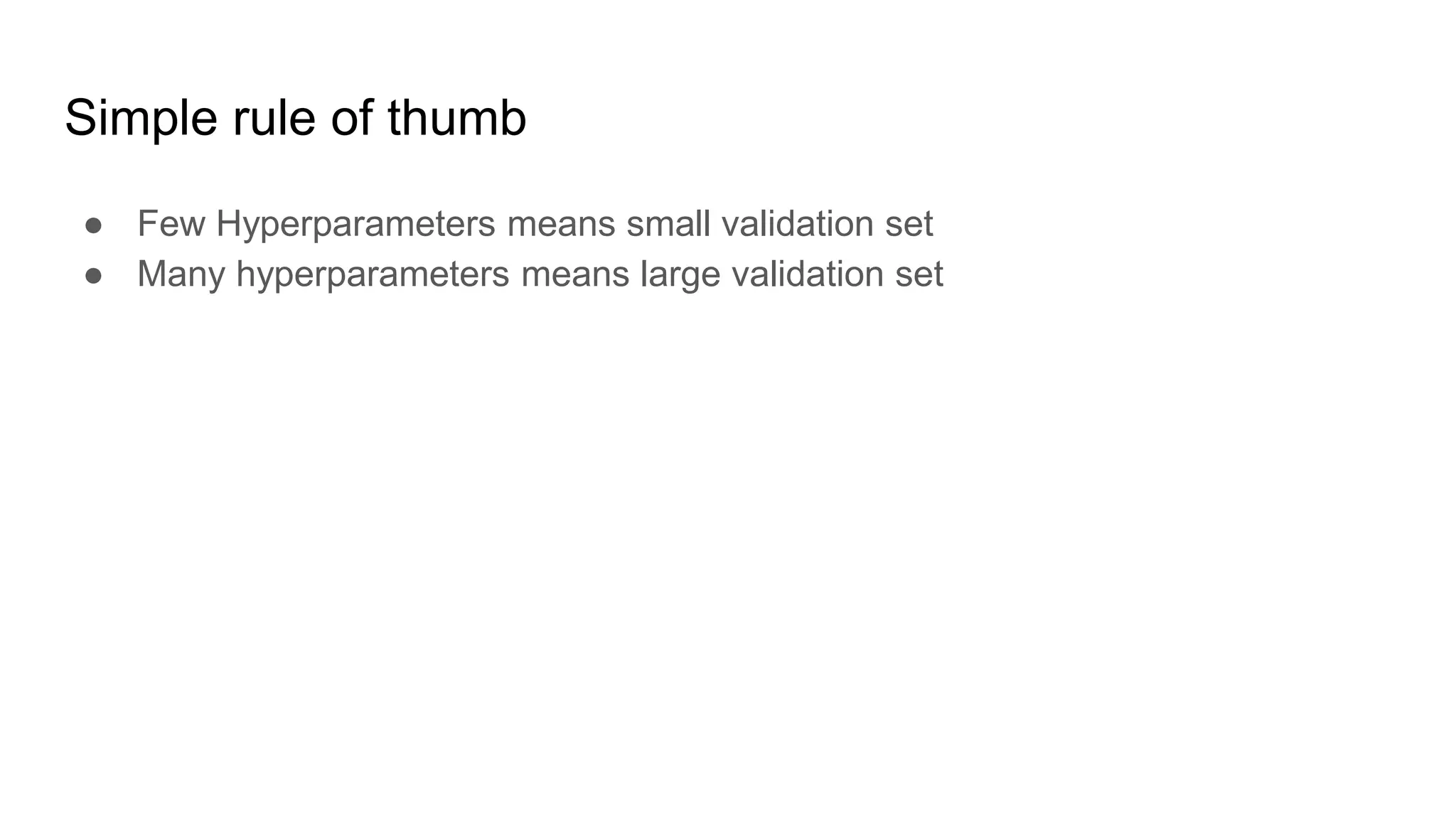 Simple rule of thumb
● Few Hyperparameters means small validation set
● Many hyperparameters means large validation set
 