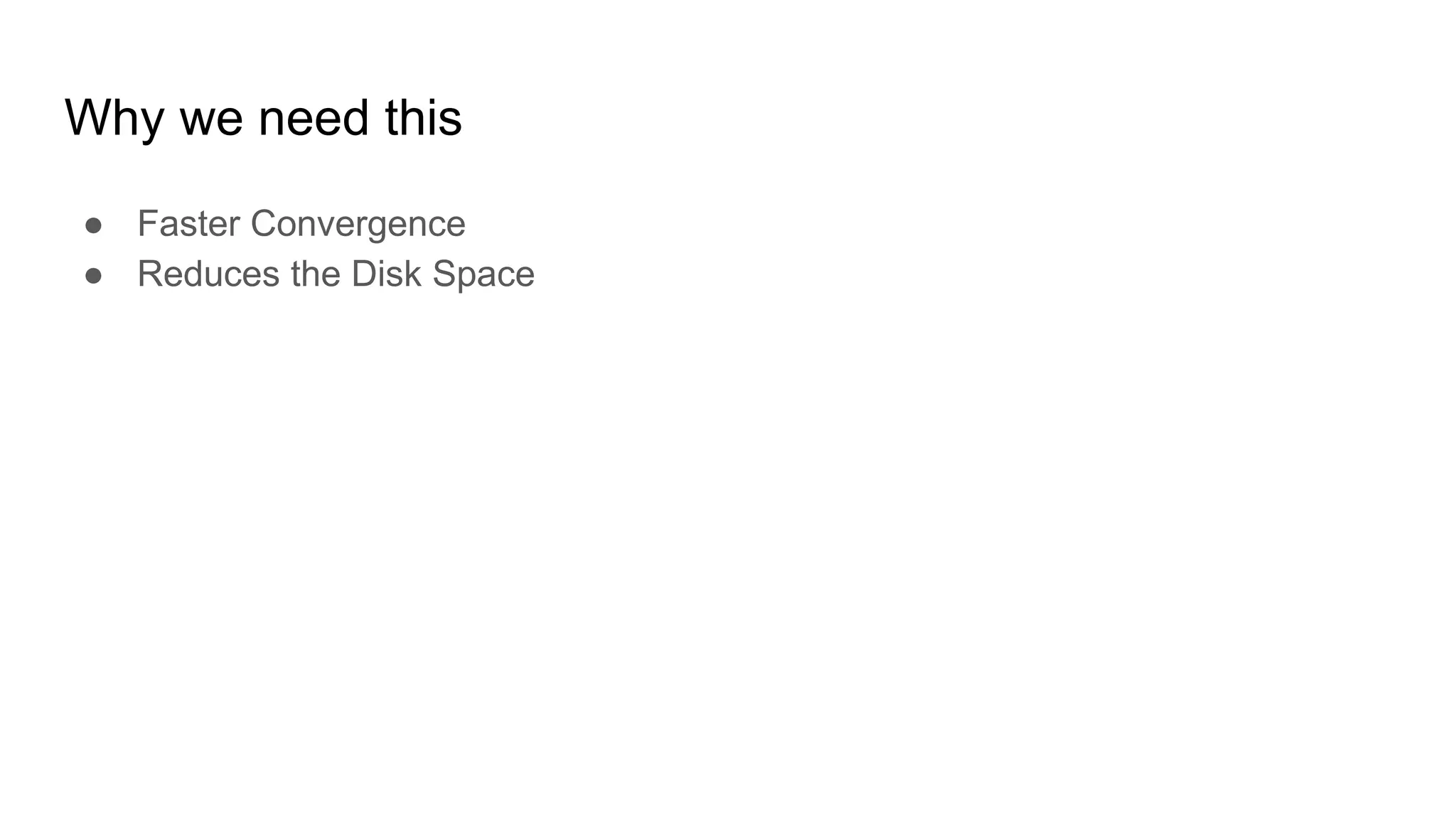 Why we need this
● Faster Convergence
● Reduces the Disk Space
 