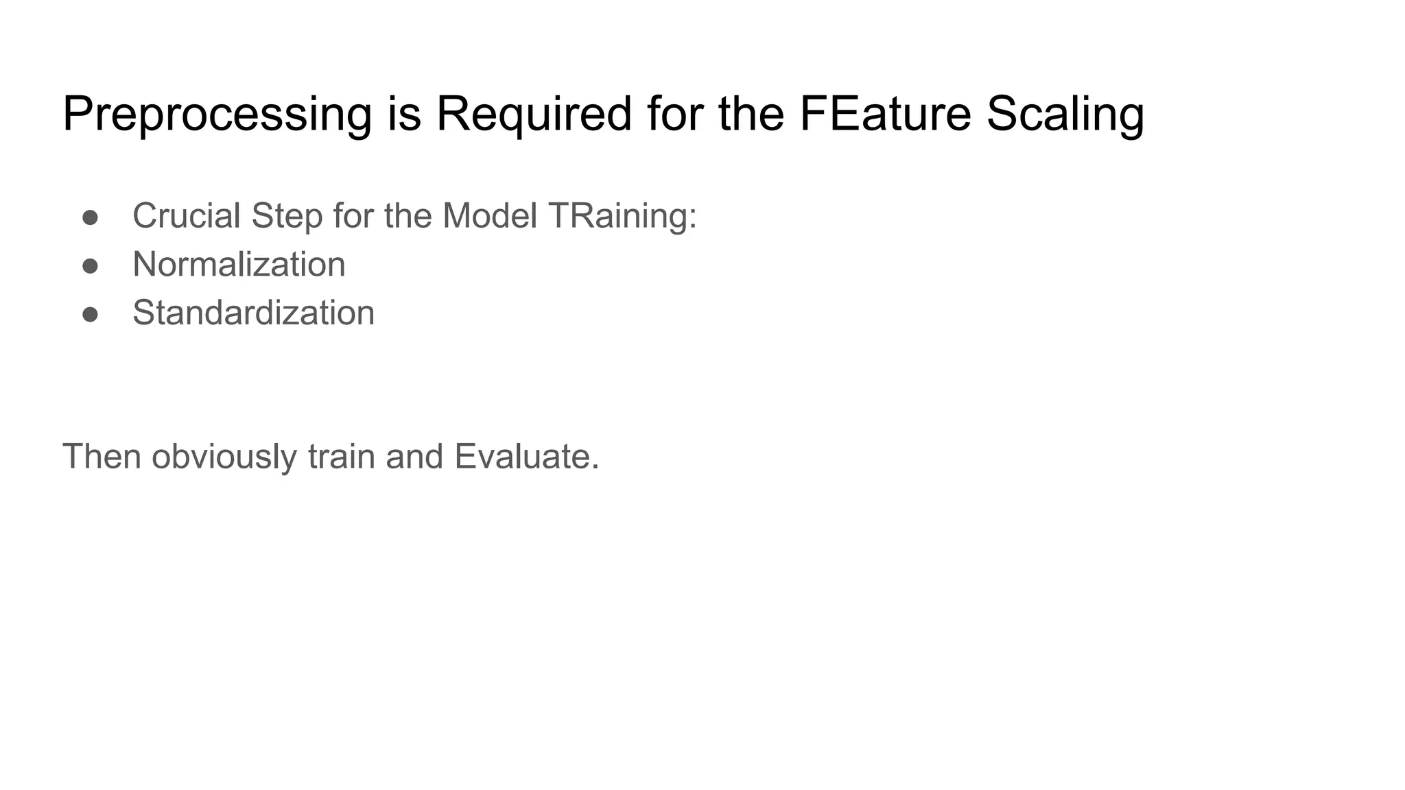 Preprocessing is Required for the FEature Scaling
● Crucial Step for the Model TRaining:
● Normalization
● Standardization
Then obviously train and Evaluate.
 