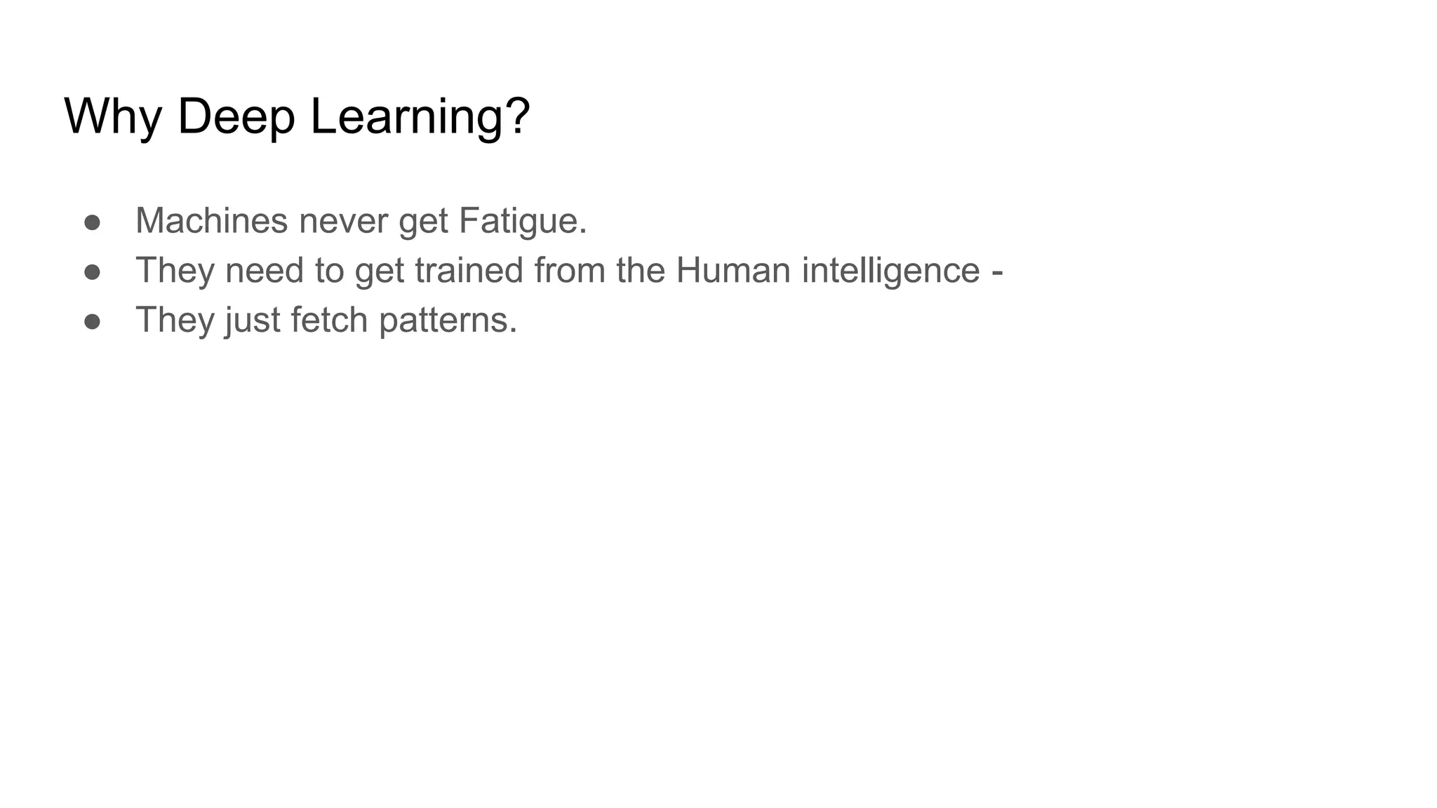 Why Deep Learning?
● Machines never get Fatigue.
● They need to get trained from the Human intelligence -
● They just fetch patterns.
 