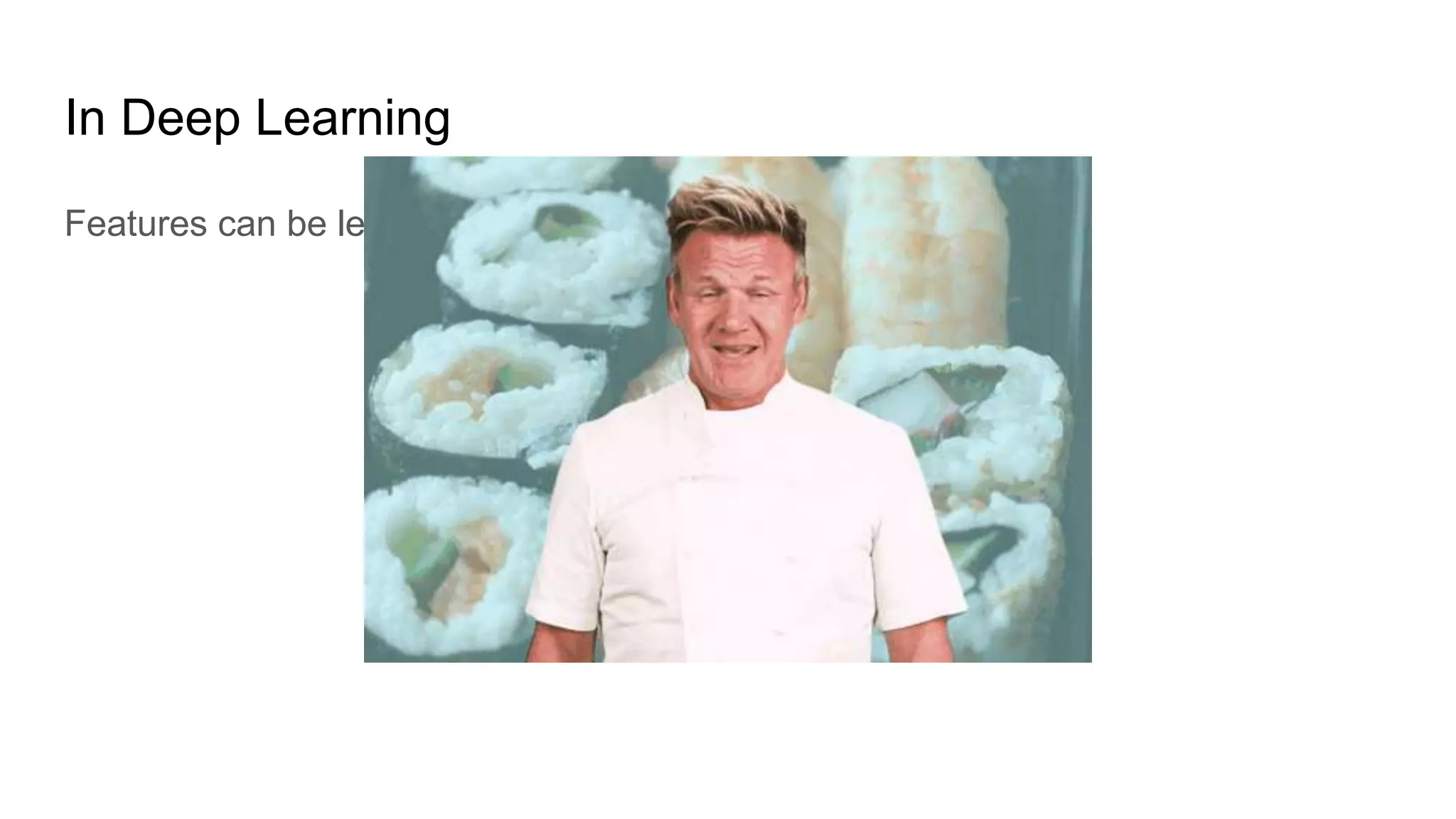 In Deep Learning
Features can be learnt from Raw Data
 