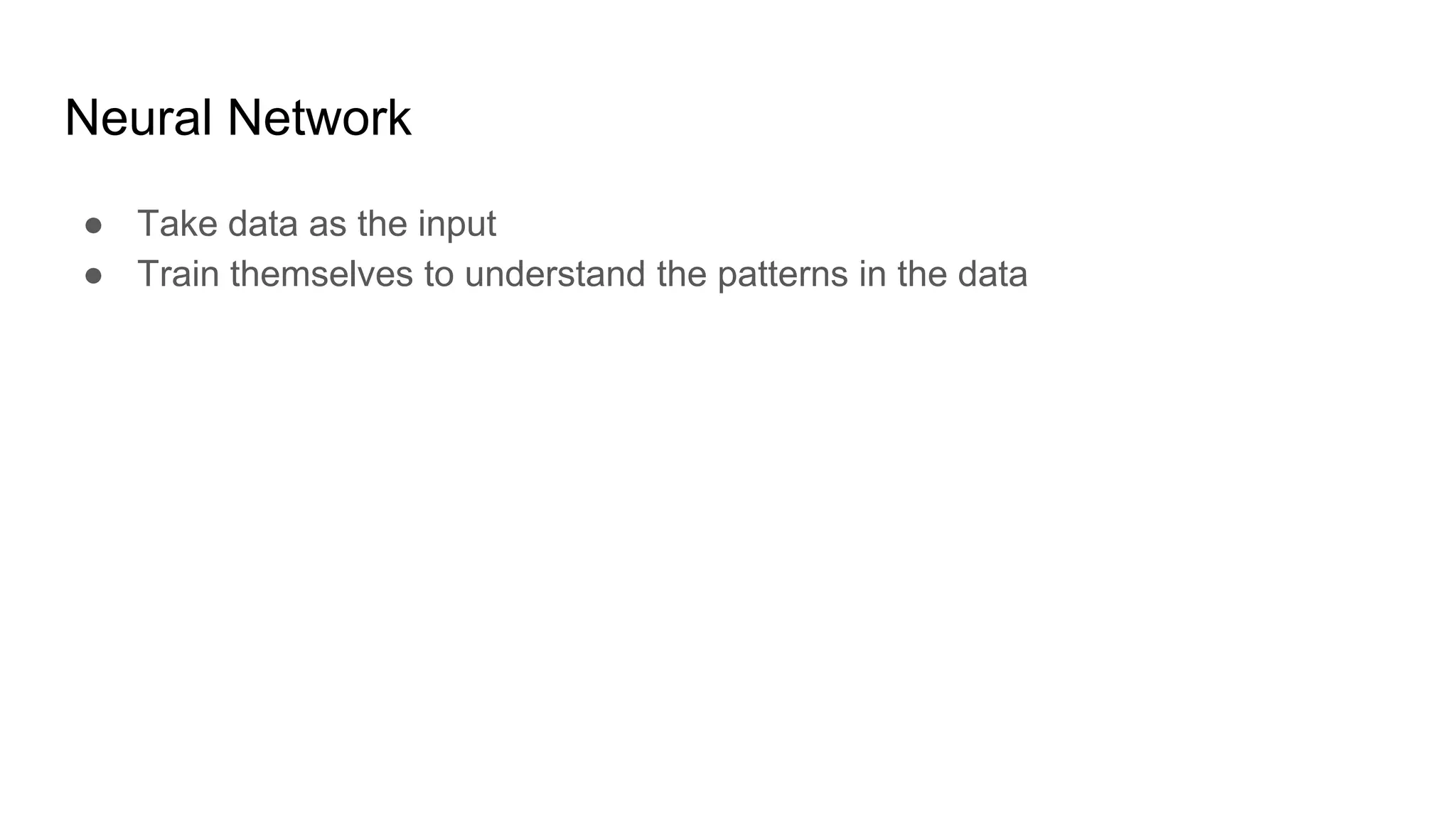 Neural Network
● Take data as the input
● Train themselves to understand the patterns in the data
 