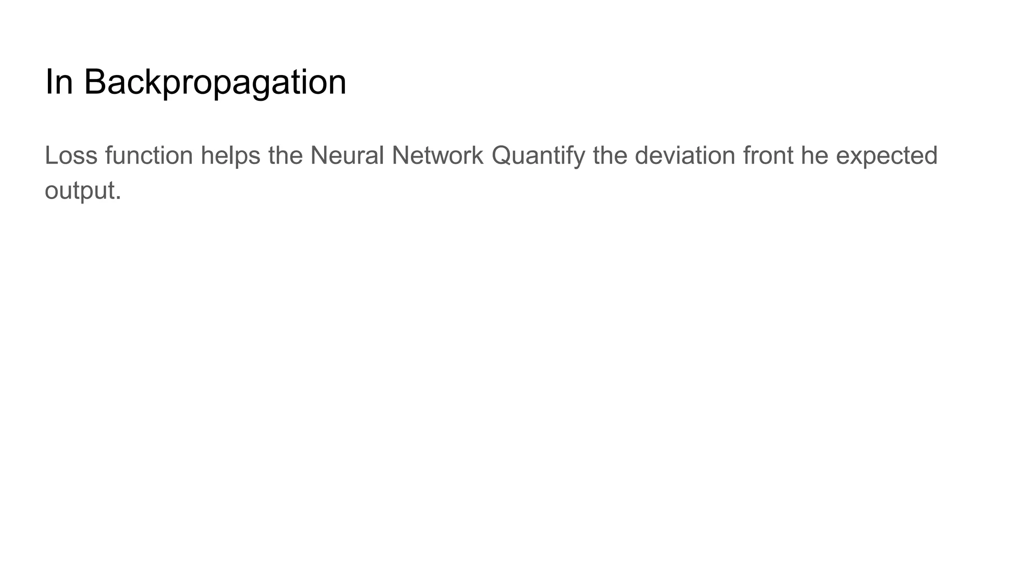 In Backpropagation
Loss function helps the Neural Network Quantify the deviation front he expected
output.
 