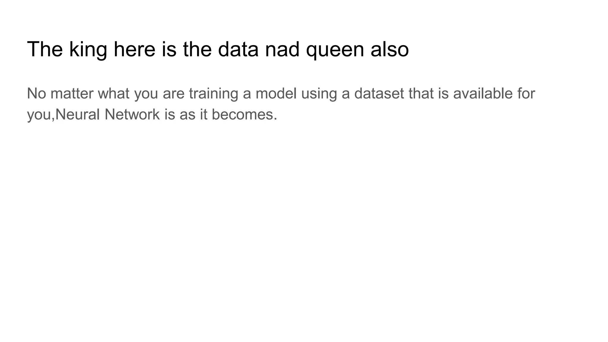The king here is the data nad queen also
No matter what you are training a model using a dataset that is available for
you,Neural Network is as it becomes.
 