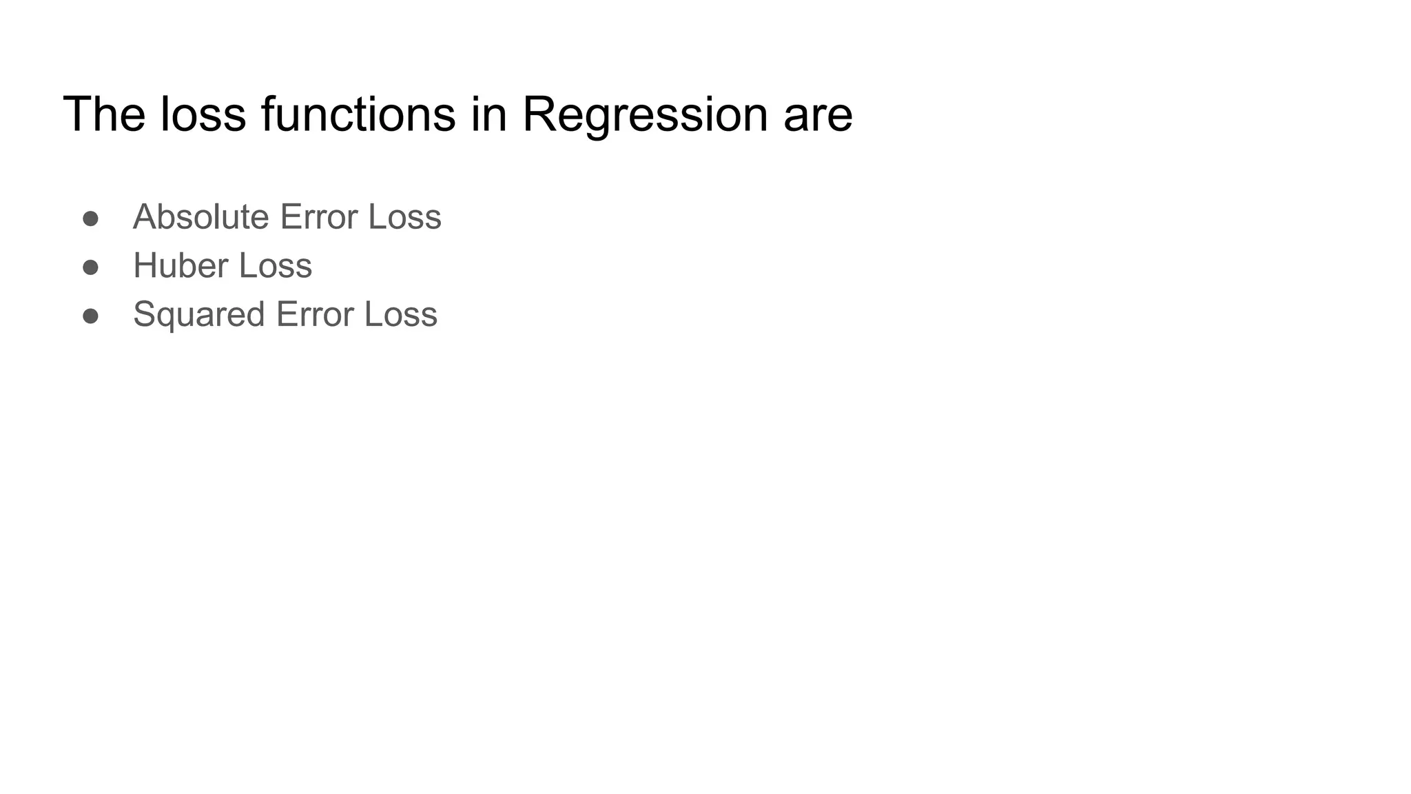 The loss functions in Regression are
● Absolute Error Loss
● Huber Loss
● Squared Error Loss
 