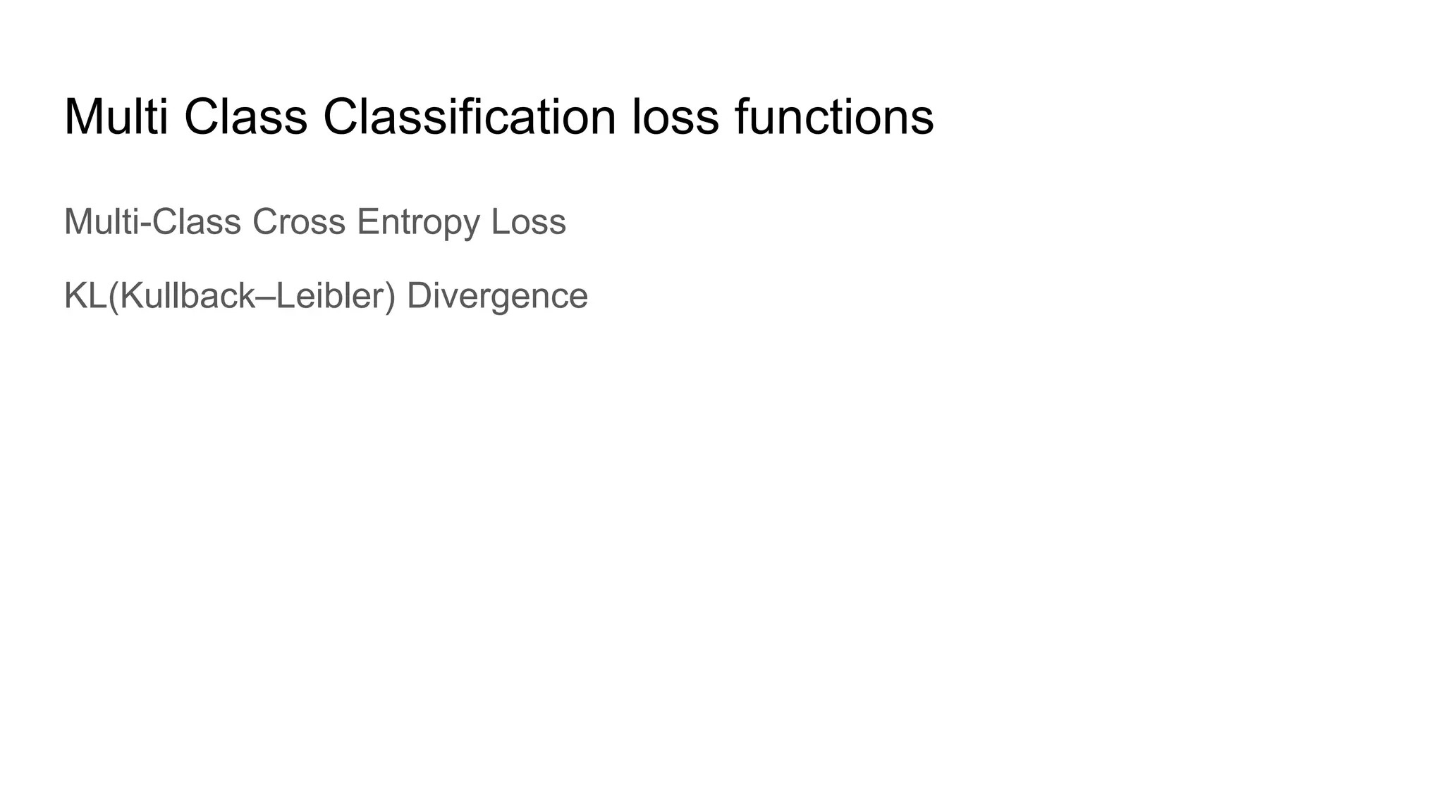 Multi Class Classification loss functions
Multi-Class Cross Entropy Loss
KL(Kullback–Leibler) Divergence
 